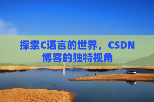 探索C语言的世界，CSDN博客的独特视角
